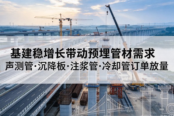 茂南基建稳增长带动预埋监测管材需求，声测管、沉降板、注浆管订单持续放量